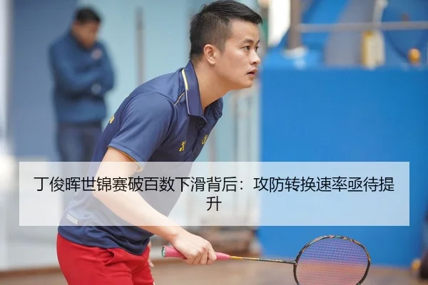 丁俊晖世锦赛破百数下滑背后：攻防转换速率亟待提升