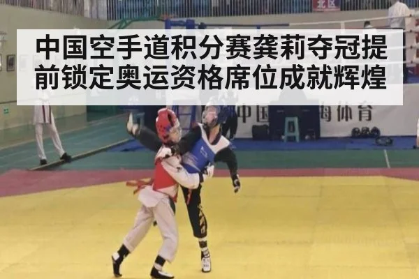 中国空手道积分赛龚莉夺冠提前锁定奥运资格席位成就辉煌