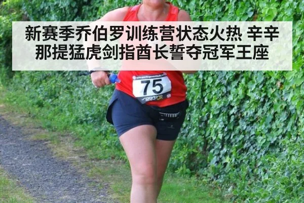 新赛季乔伯罗训练营状态火热 辛辛那提猛虎剑指酋长誓夺冠军王座
