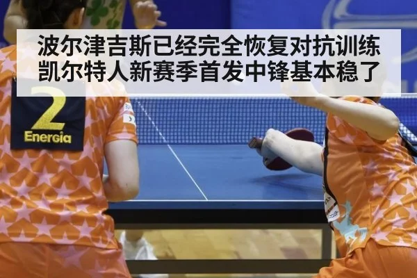 波尔津吉斯已经完全恢复对抗训练 凯尔特人新赛季首发中锋基本稳了