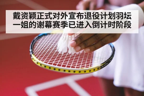 戴资颖正式对外宣布退役计划羽坛一姐的谢幕赛季已进入倒计时阶段
