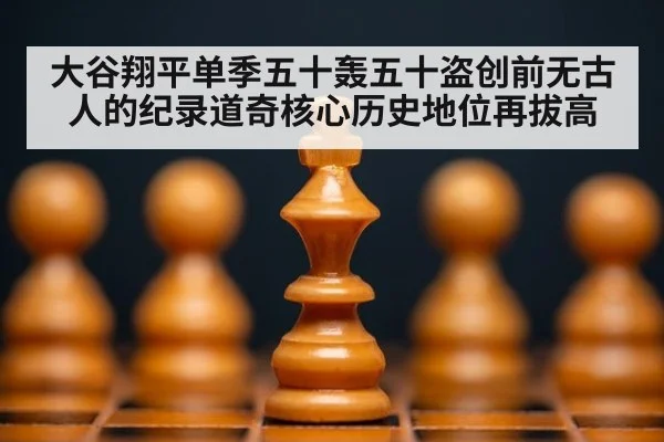 大谷翔平单季五十轰五十盗创前无古人的纪录道奇核心历史地位再拔高